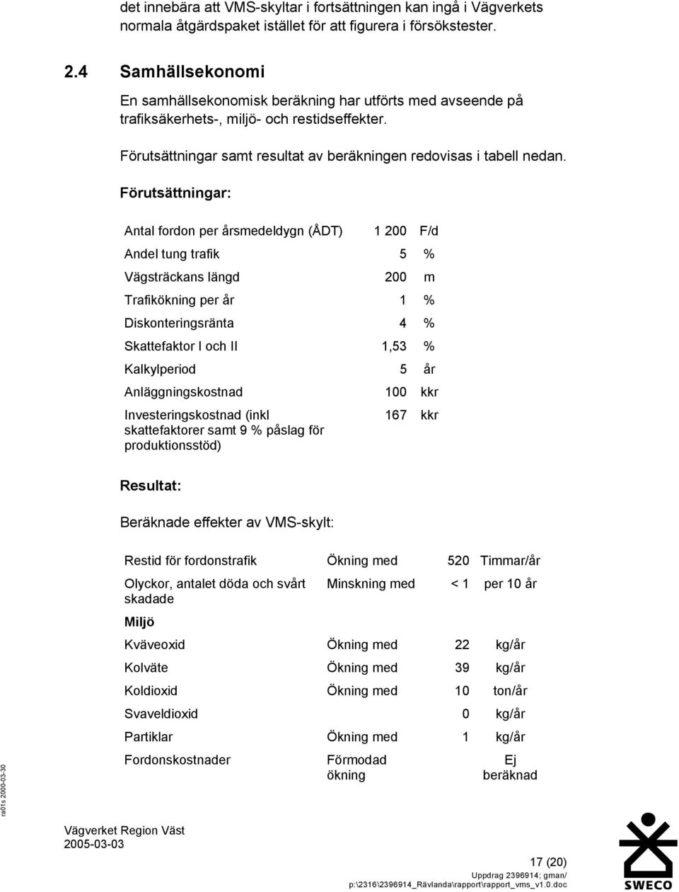 Förutsättningar: Antal fordon per årsmedeldygn (ÅDT) 1 200 F/d Andel tung trafik 5 % Vägsträckans längd 200 m Trafikökning per år 1 % Diskonteringsränta 4 % Skattefaktor I och II 1,53 % Kalkylperiod