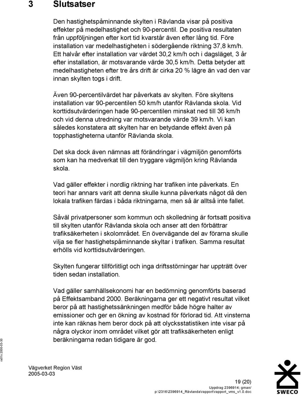 Ett halvår efter installation var värdet 30,2 km/h och i dagsläget, 3 år efter installation, är motsvarande värde 30,5 km/h.