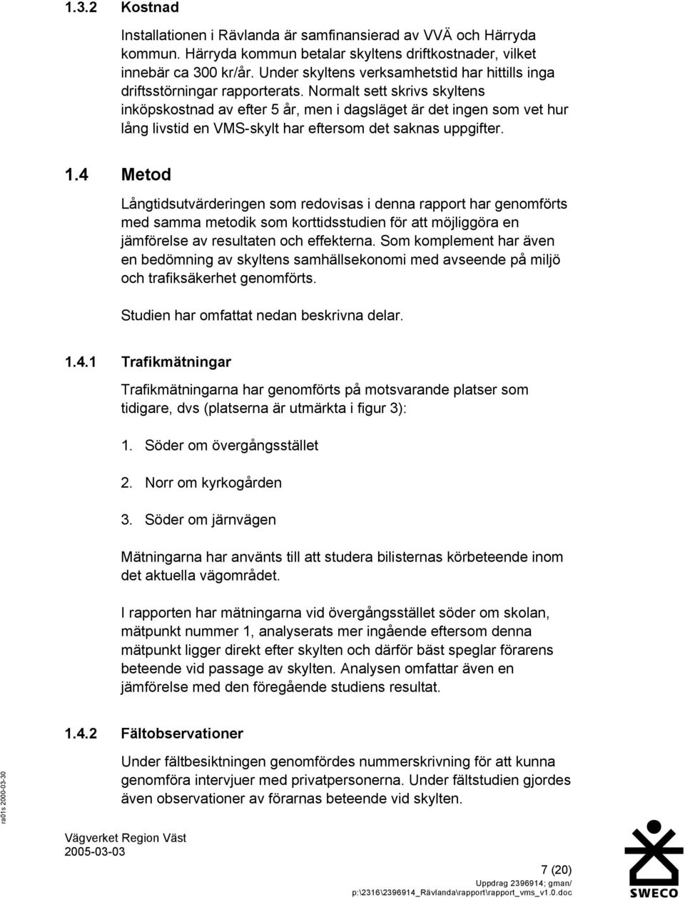 Normalt sett skrivs skyltens inköpskostnad av efter 5 år, men i dagsläget är det ingen som vet hur lång livstid en VMS-skylt har eftersom det saknas uppgifter. 1.