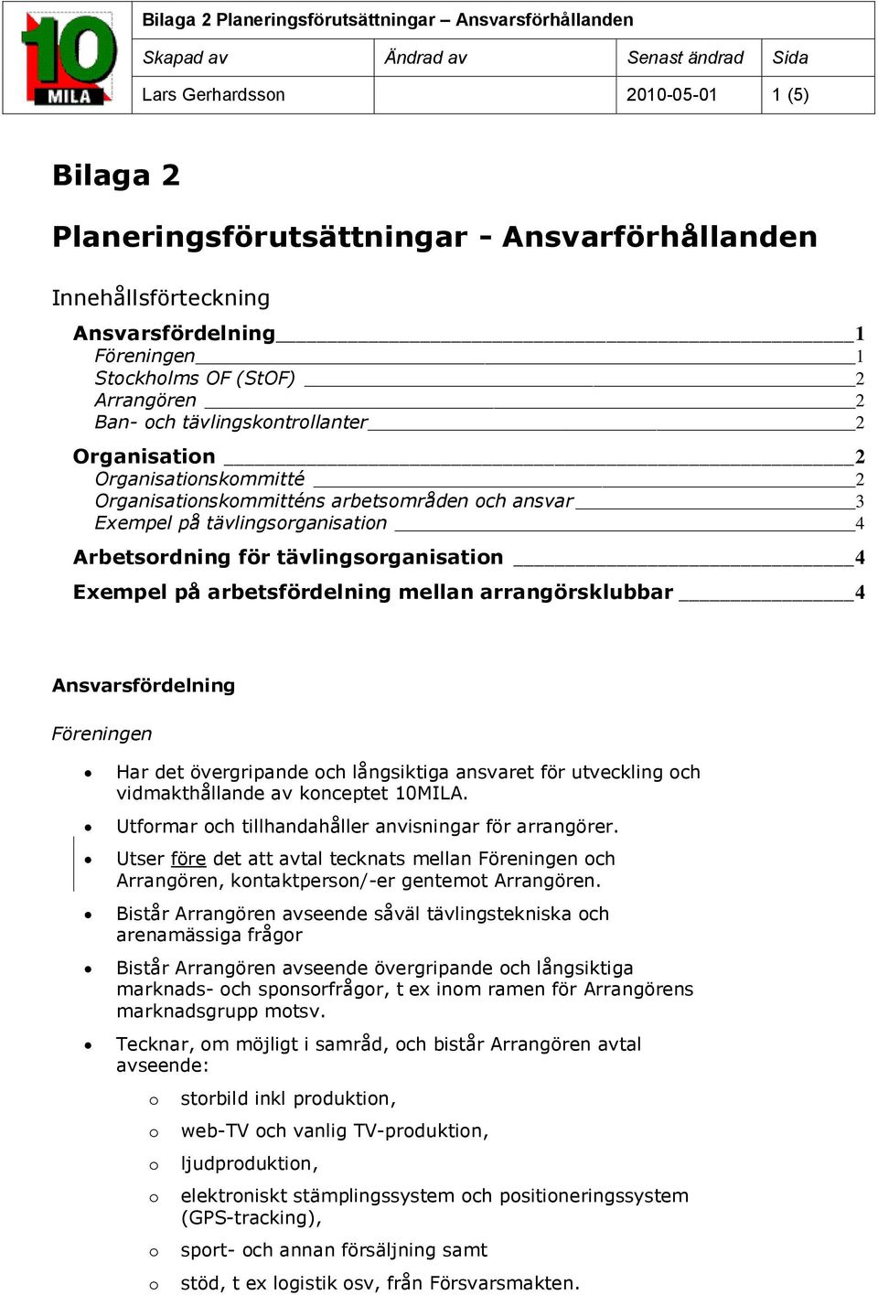 arbetsfördelning mellan arrangörsklubbar 4 Ansvarsfördelning Föreningen Har det övergripande ch långsiktiga ansvaret för utveckling ch vidmakthållande av knceptet 10MILA.