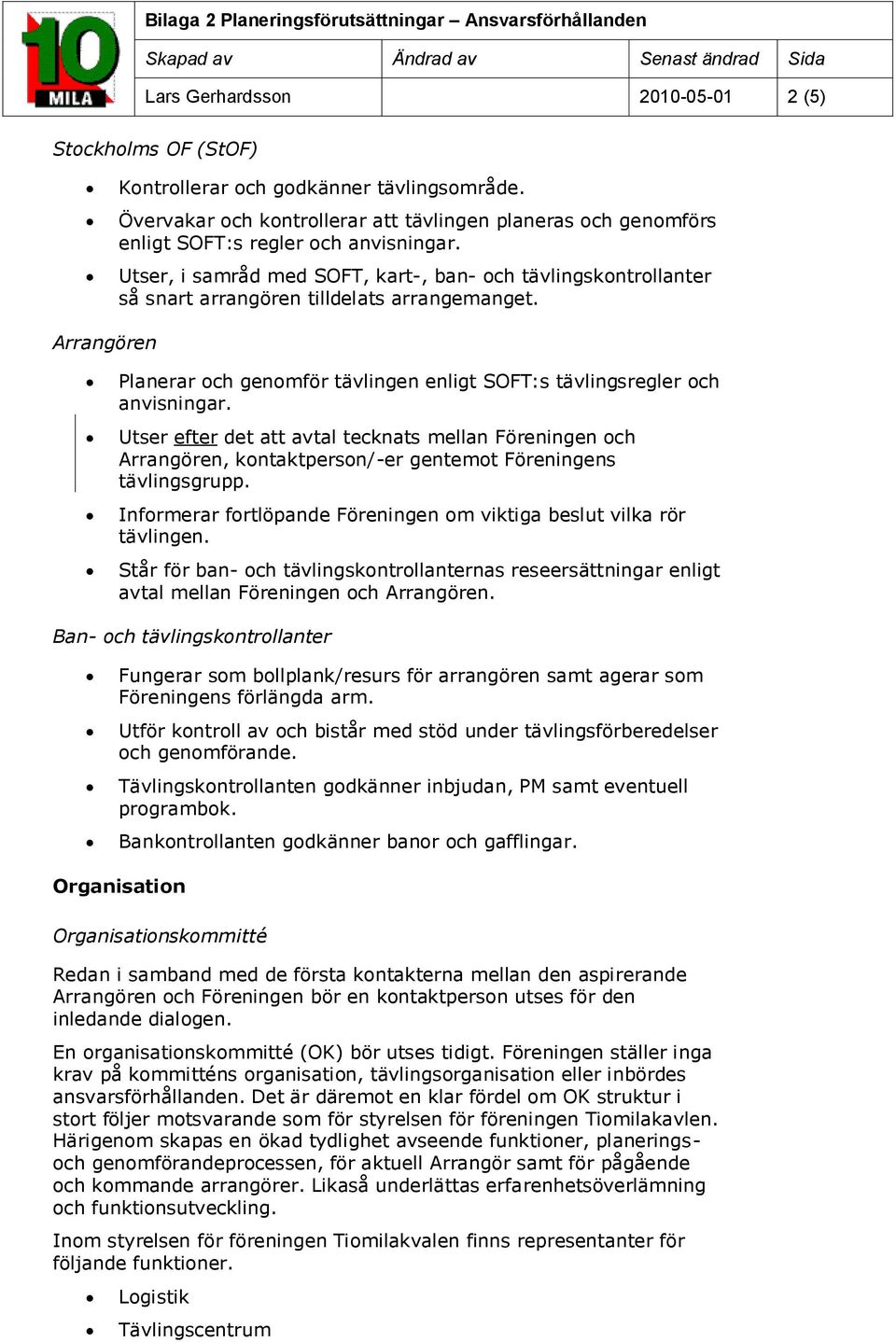 Utser efter det att avtal tecknats mellan Föreningen ch Arrangören, kntaktpersn/-er gentemt Föreningens tävlingsgrupp. Infrmerar frtlöpande Föreningen m viktiga beslut vilka rör tävlingen.