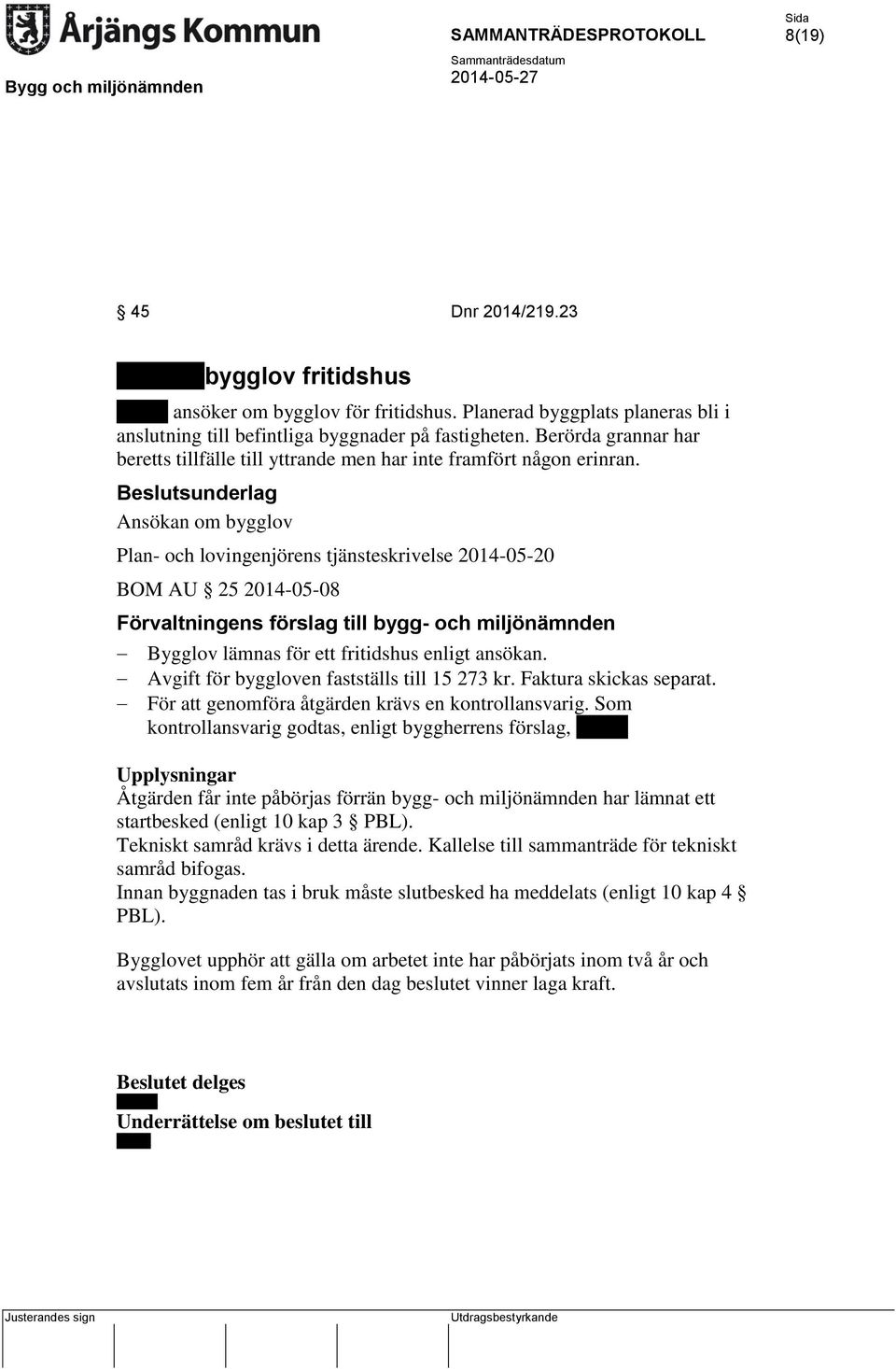 Ansökan om bygglov Plan- och lovingenjörens tjänsteskrivelse 2014-05-20 BOM AU 25 2014-05-08 Förvaltningens förslag till bygg- och miljönämnden Bygglov lämnas för ett fritidshus enligt ansökan.