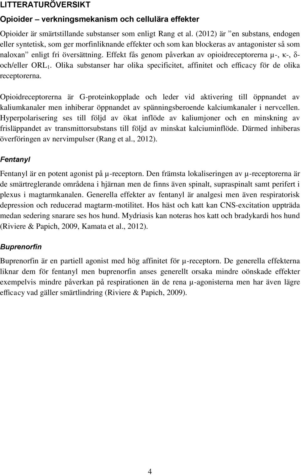 Effekt fås genom påverkan av opioidreceptorerna µ-, κ-, δ- och/eller ORL 1. Olika substanser har olika specificitet, affinitet och efficacy för de olika receptorerna.