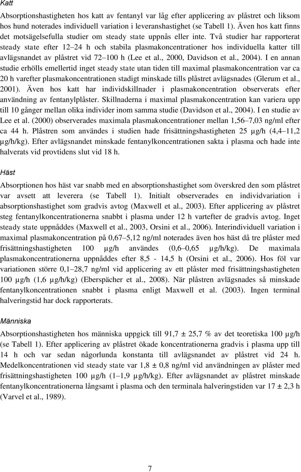 Två studier har rapporterat steady state efter 12 24 h och stabila plasmakoncentrationer hos individuella katter till avlägsnandet av plåstret vid 72 100 h (Lee et al., 2000, Davidson et al., 2004).