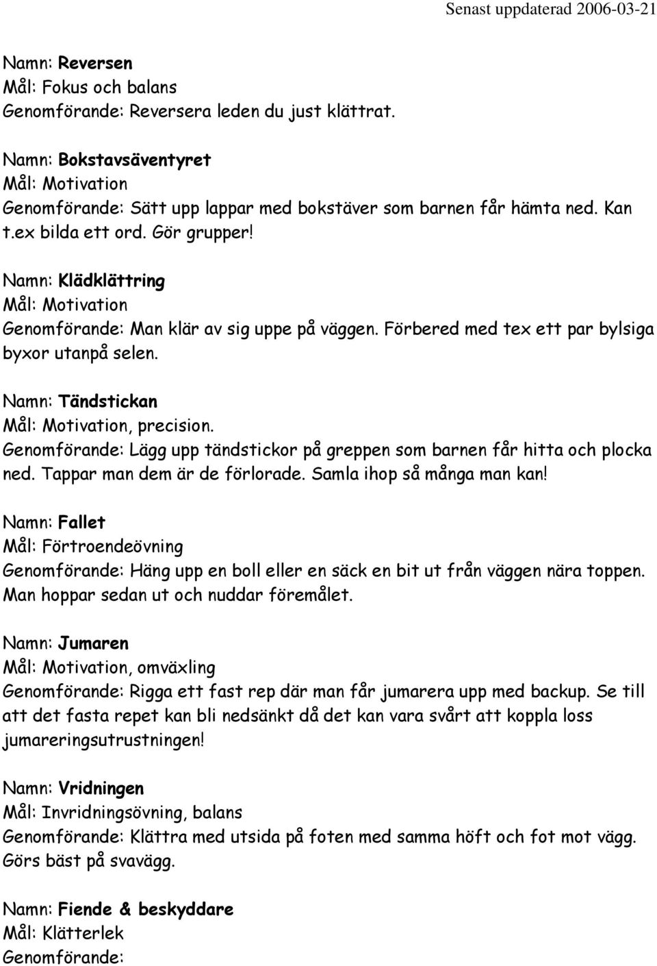 Namn: Tändstickan Mål: Motivation, precision. Genomförande: Lägg upp tändstickor på greppen som barnen får hitta och plocka ned. Tappar man dem är de förlorade. Samla ihop så många man kan!