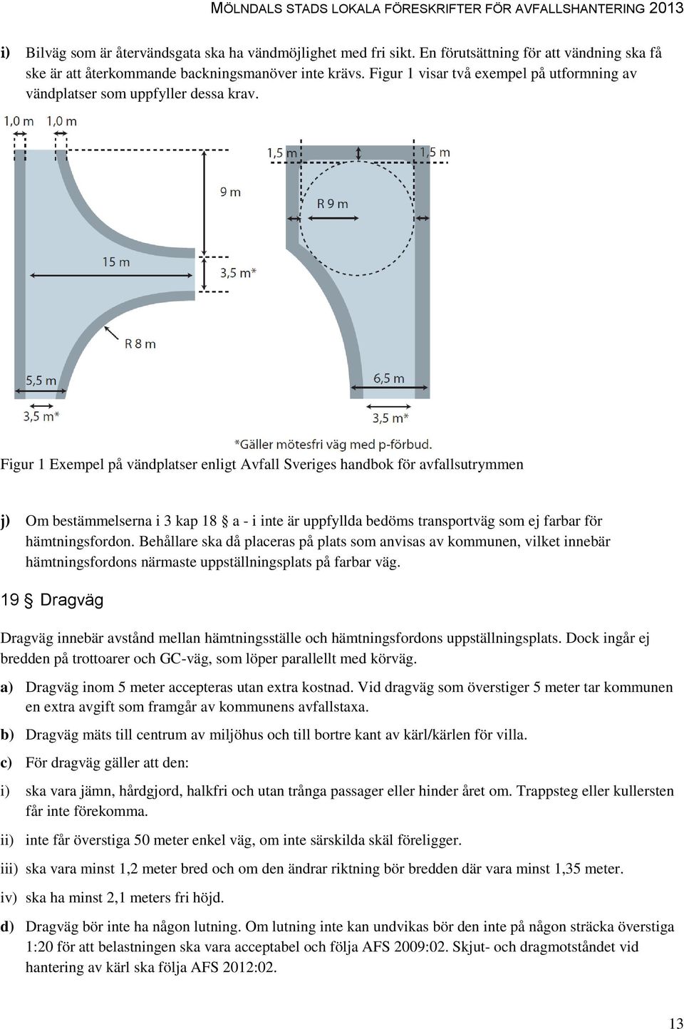 Figur 1 Exempel på vändplatser enligt Avfall Sveriges handbok för avfallsutrymmen j) Om bestämmelserna i 3 kap 18 a - i inte är uppfyllda bedöms transportväg som ej farbar för hämtningsfordon.