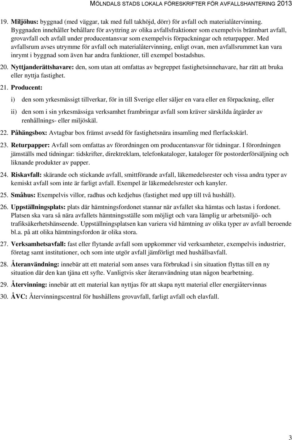 Med avfallsrum avses utrymme för avfall och materialåtervinning, enligt ovan, men avfallsrummet kan vara inrymt i byggnad som även har andra funktioner, till exempel bostadshus. 20.