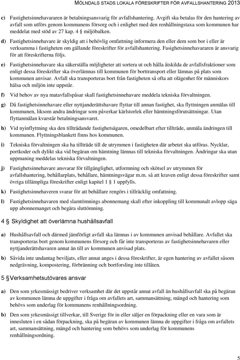 d) Fastighetsinnehavare är skyldig att i behövlig omfattning informera den eller dem som bor i eller är verksamma i fastigheten om gällande föreskrifter för avfallshantering.