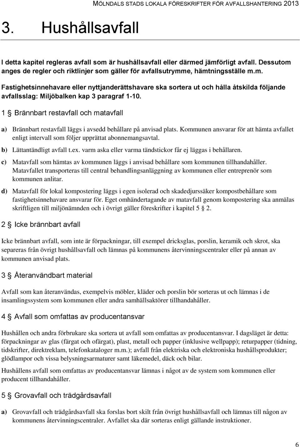 1 Brännbart restavfall och matavfall a) Brännbart restavfall läggs i avsedd behållare på anvisad plats. Kommunen ansvarar för att hämta avfallet enligt intervall som följer upprättat abonnemangsavtal.