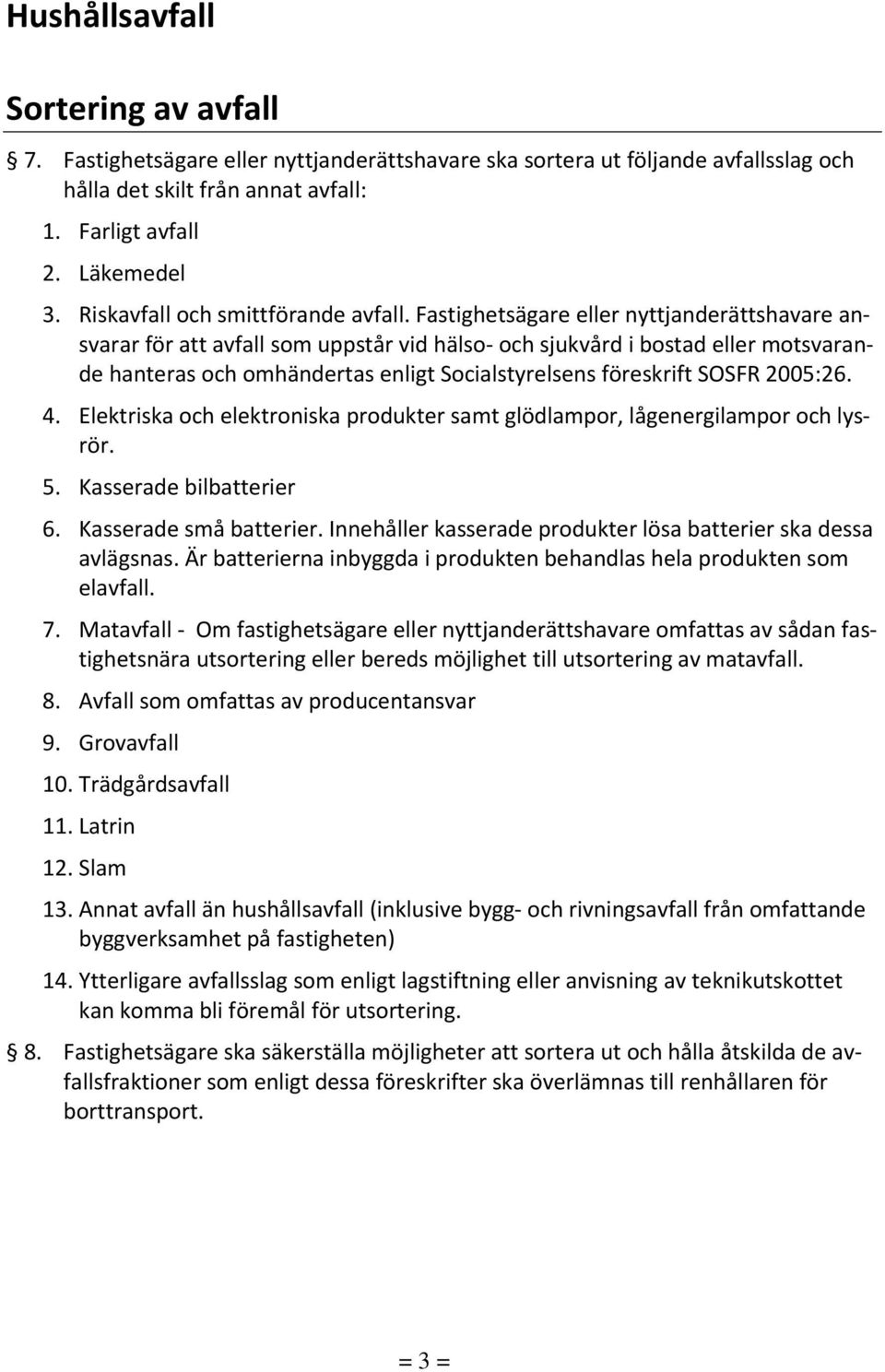 Fastighetsägare eller nyttjanderättshavare ansvarar för att avfall som uppstår vid hälso och sjukvård i bostad eller motsvarande hanteras och omhändertas enligt Socialstyrelsens föreskrift SOSFR