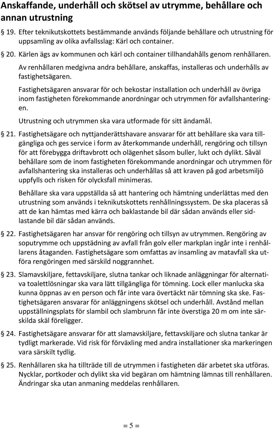 Kärlen ägs av kommunen och kärl och container tillhandahålls genom renhållaren. Av renhållaren medgivna andra behållare, anskaffas, installeras och underhålls av fastighetsägaren.