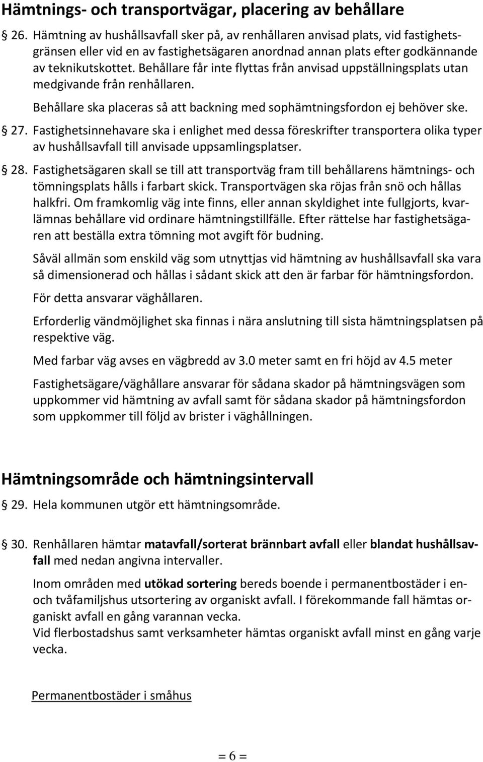 Behållare får inte flyttas från anvisad uppställningsplats utan medgivande från renhållaren. Behållare ska placeras så att backning med sophämtningsfordon ej behöver ske. 27.