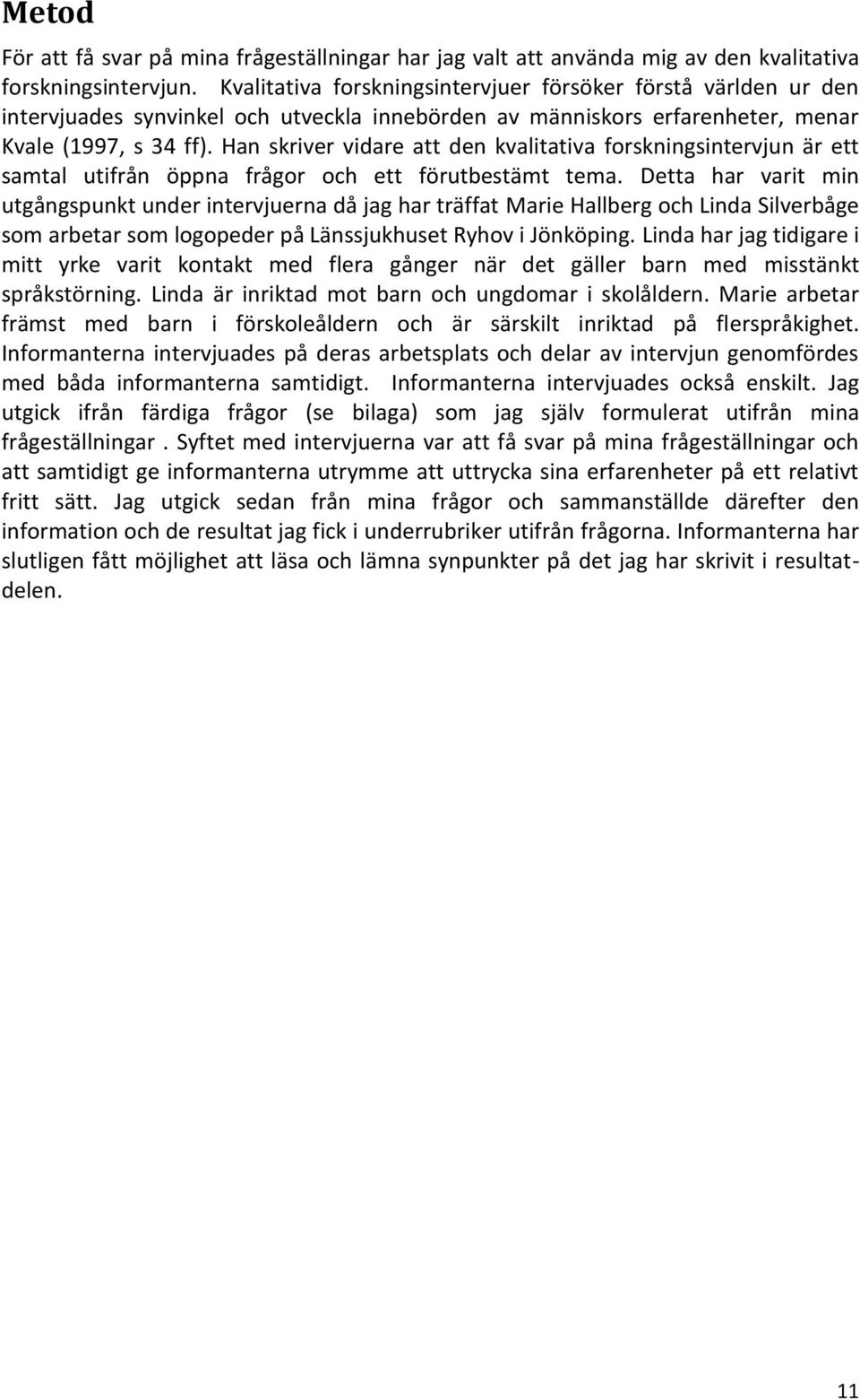 Han skriver vidare att den kvalitativa forskningsintervjun är ett samtal utifrån öppna frågor och ett förutbestämt tema.