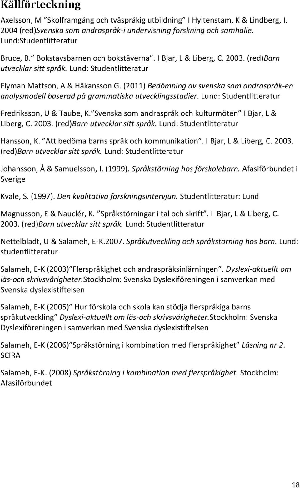 (2011) Bedömning av svenska som andraspråk-en analysmodell baserad på grammatiska utvecklingsstadier. Lund: Studentlitteratur Fredriksson, U & Taube, K.