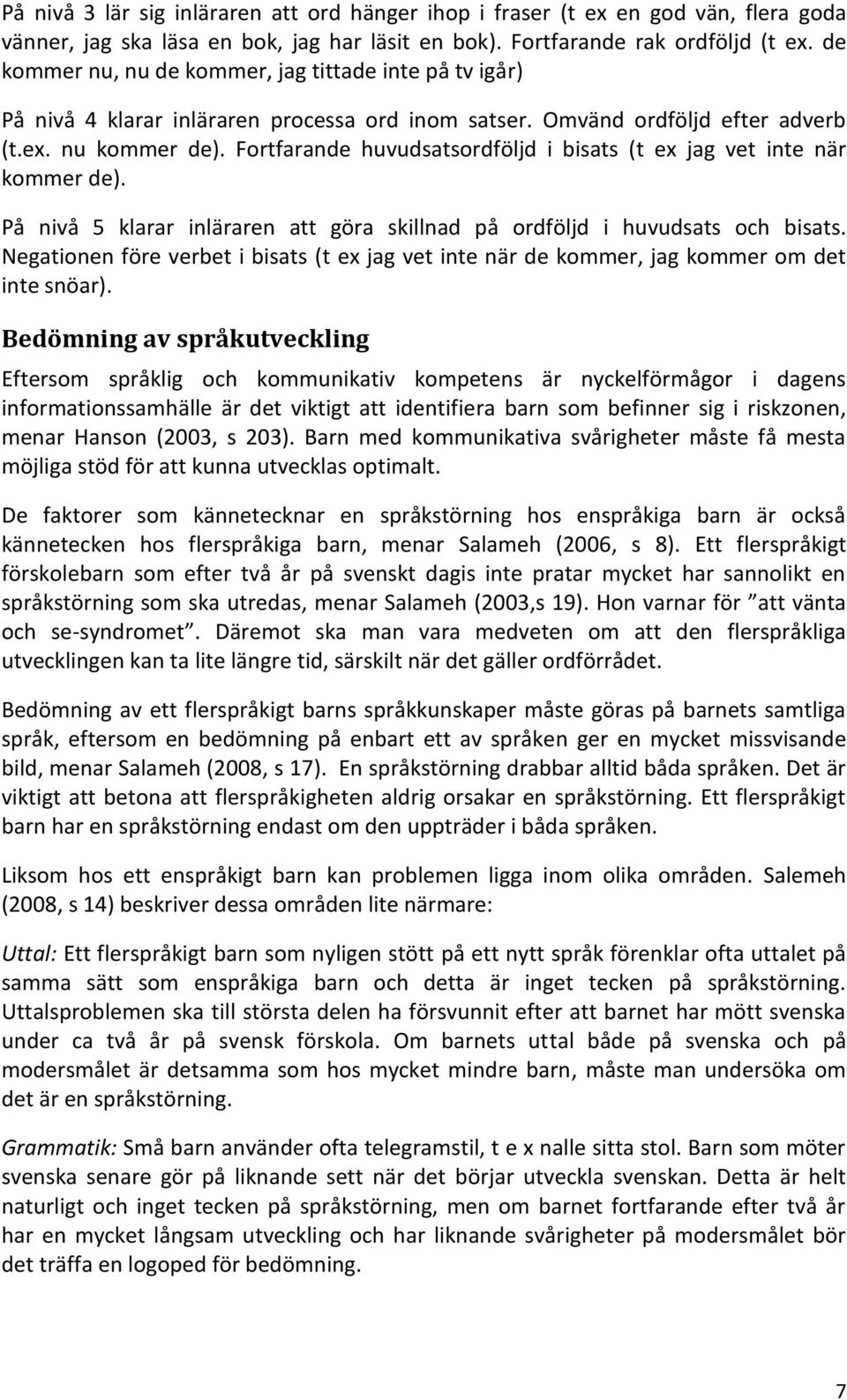 Fortfarande huvudsatsordföljd i bisats (t ex jag vet inte när kommer de). På nivå 5 klarar inläraren att göra skillnad på ordföljd i huvudsats och bisats.