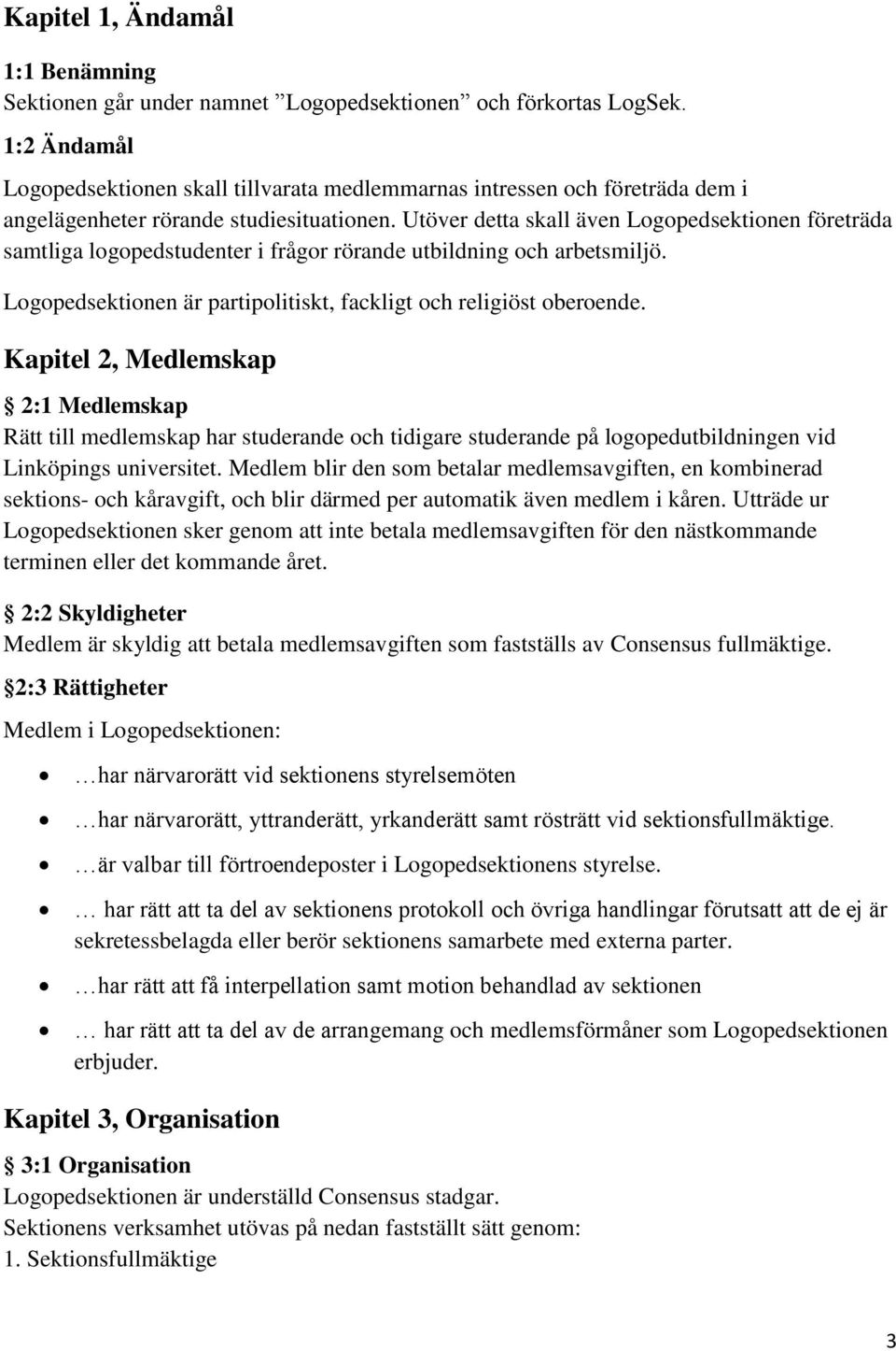 Utöver detta skall även Logopedsektionen företräda samtliga logopedstudenter i frågor rörande utbildning och arbetsmiljö. Logopedsektionen är partipolitiskt, fackligt och religiöst oberoende.