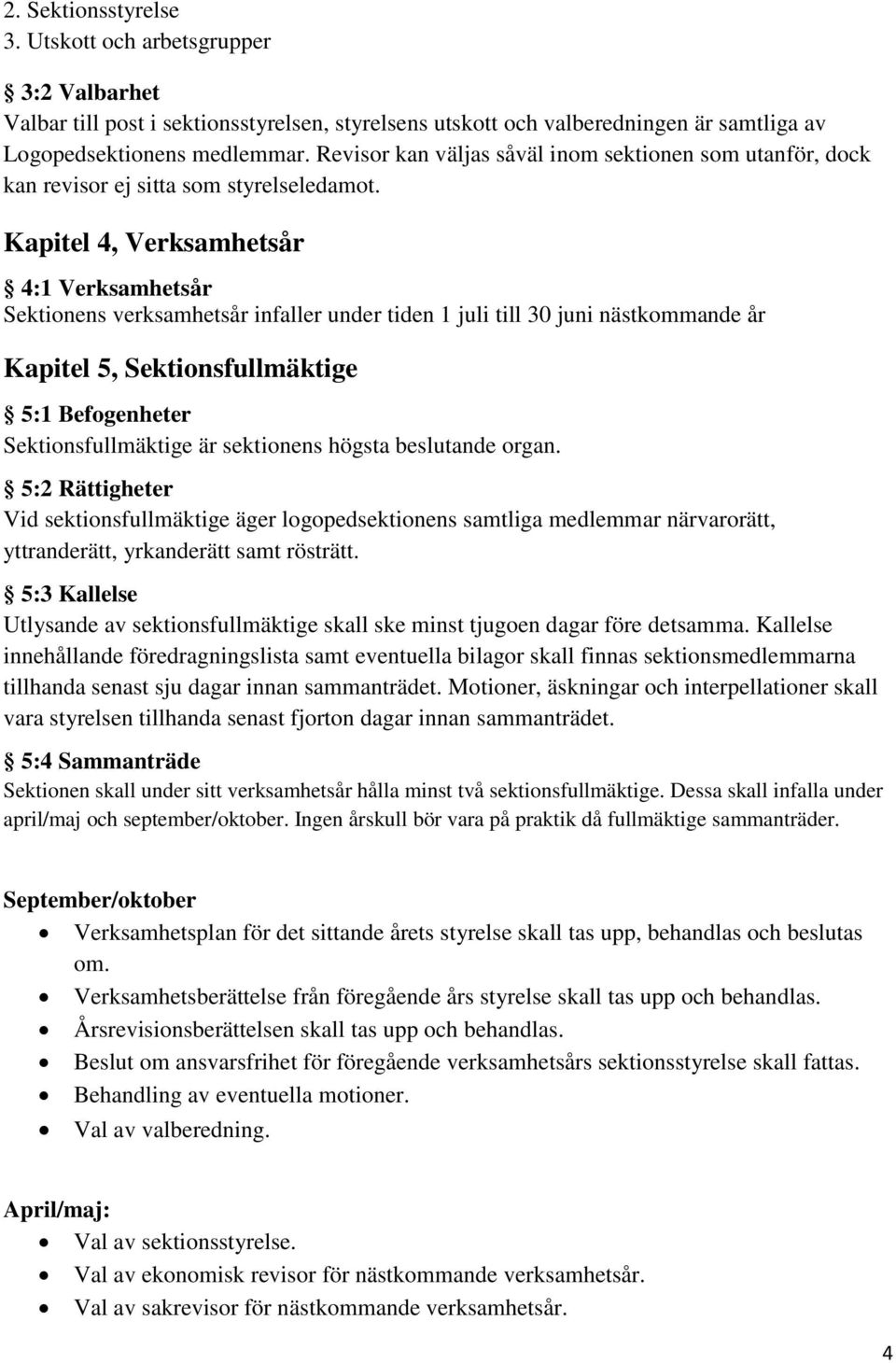 Kapitel 4, Verksamhetsår 4:1 Verksamhetsår Sektionens verksamhetsår infaller under tiden 1 juli till 30 juni nästkommande år Kapitel 5, Sektionsfullmäktige 5:1 Befogenheter Sektionsfullmäktige är