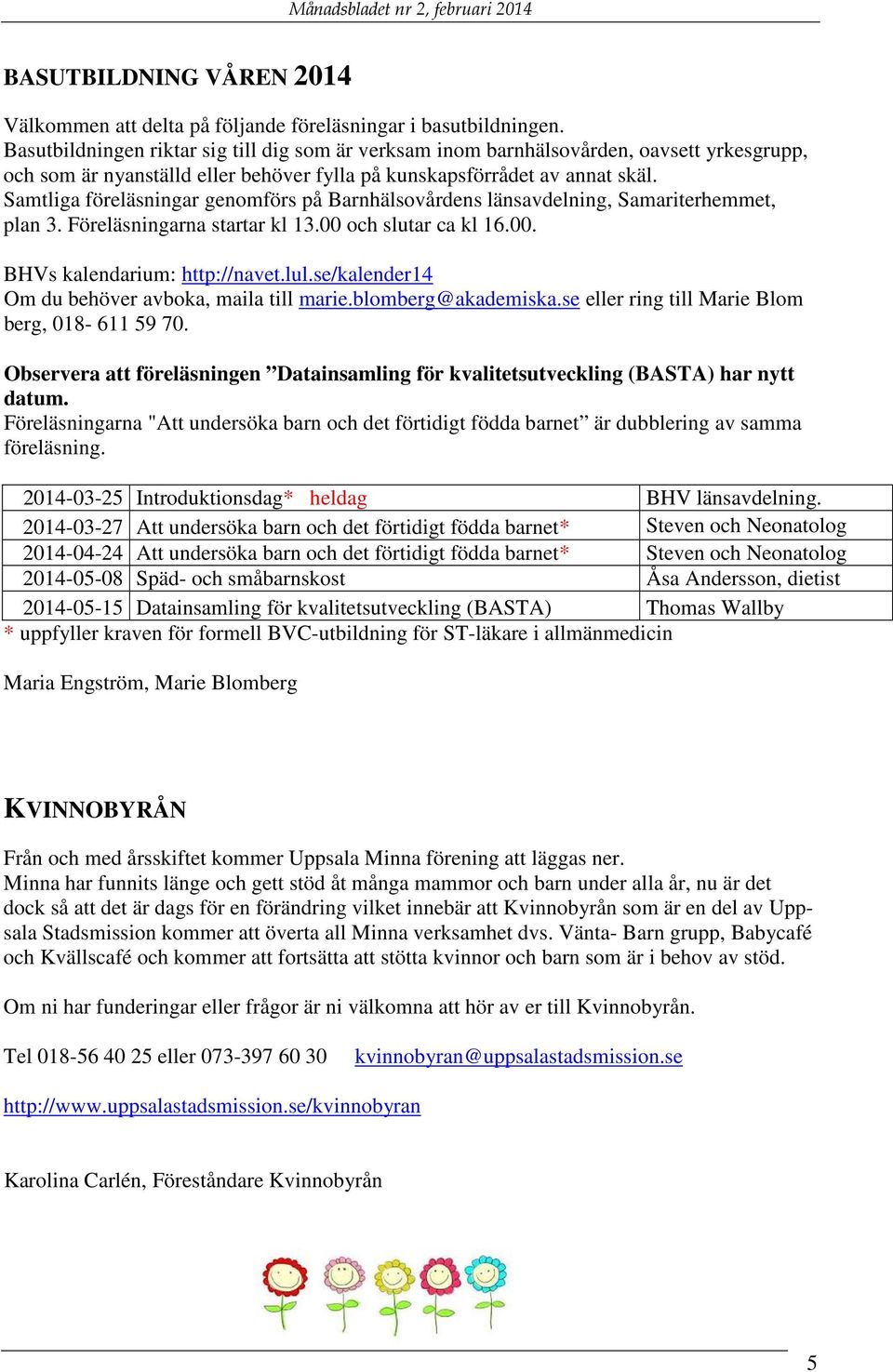 Samtliga föreläsningar genomförs på Barnhälsovårdens länsavdelning, Samariterhemmet, plan 3. Föreläsningarna startar kl 13.00 och slutar ca kl 16.00. BHVs kalendarium: http://navet.lul.