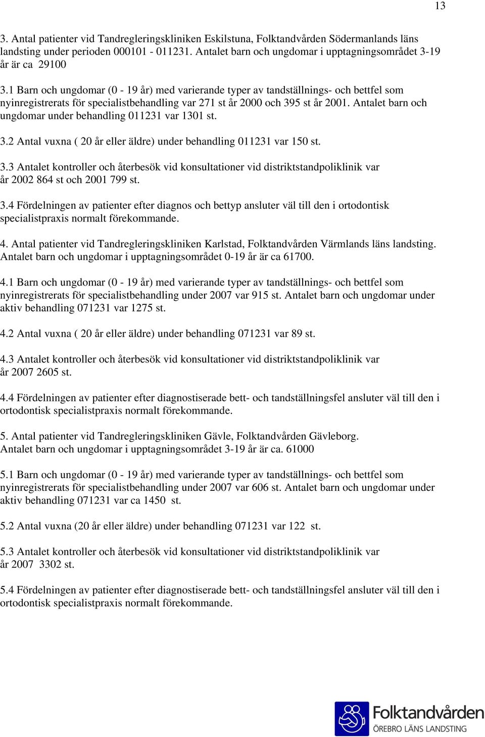 1 Barn och ungdomar (0-19 år) med varierande typer av tandställnings- och bettfel som nyinregistrerats för specialistbehandling var 271 st år 2000 och 395 st år 2001.