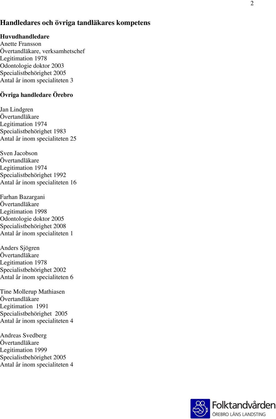 specialiteten 16 Farhan Bazargani Legitimation 1998 Odontologie doktor 2005 Specialistbehörighet 2008 Antal år inom specialiteten 1 Anders Sjögren Legitimation 1978 Specialistbehörighet 2002 Antal