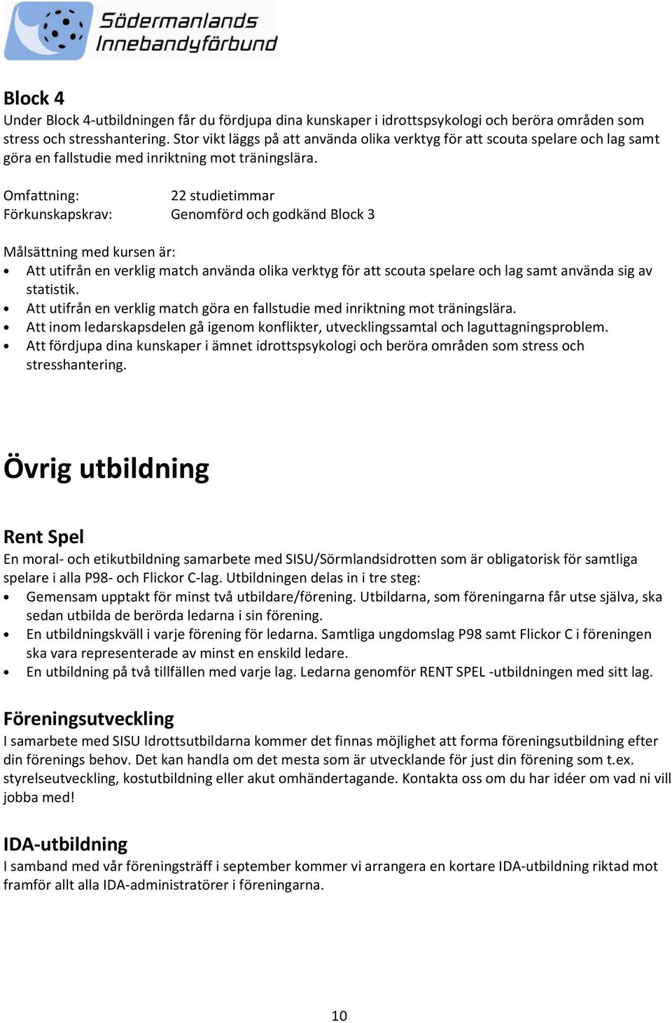 22 studietimmar Genomförd och godkänd Block 3 Att utifrån en verklig match använda olika verktyg för att scouta spelare och lag samt använda sig av statistik.