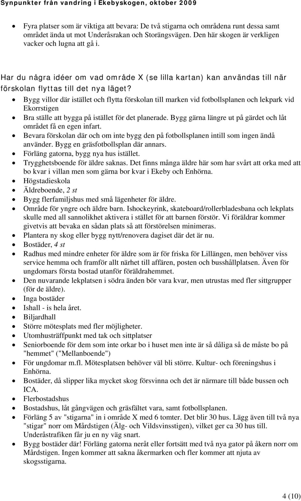 Bygg villor där istället och flytta förskolan till marken vid fotbollsplanen och lekpark vid Ekorrstigen Bra ställe att bygga på istället för det planerade.