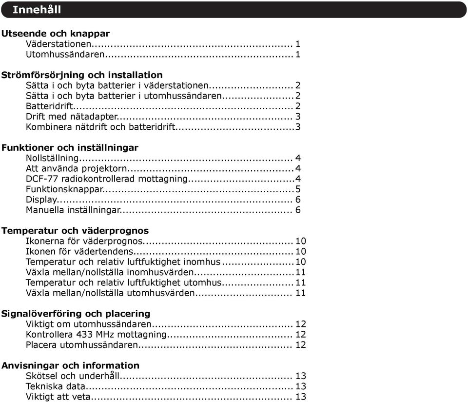 ..4 Funktionsknappar...5 Display... 6 Manuella inställningar... 6 Temperatur och väderprognos Ikonerna för väderprognos... 10 Ikonen för vädertendens... 10 Temperatur och relativ luftfuktighet inomhus.