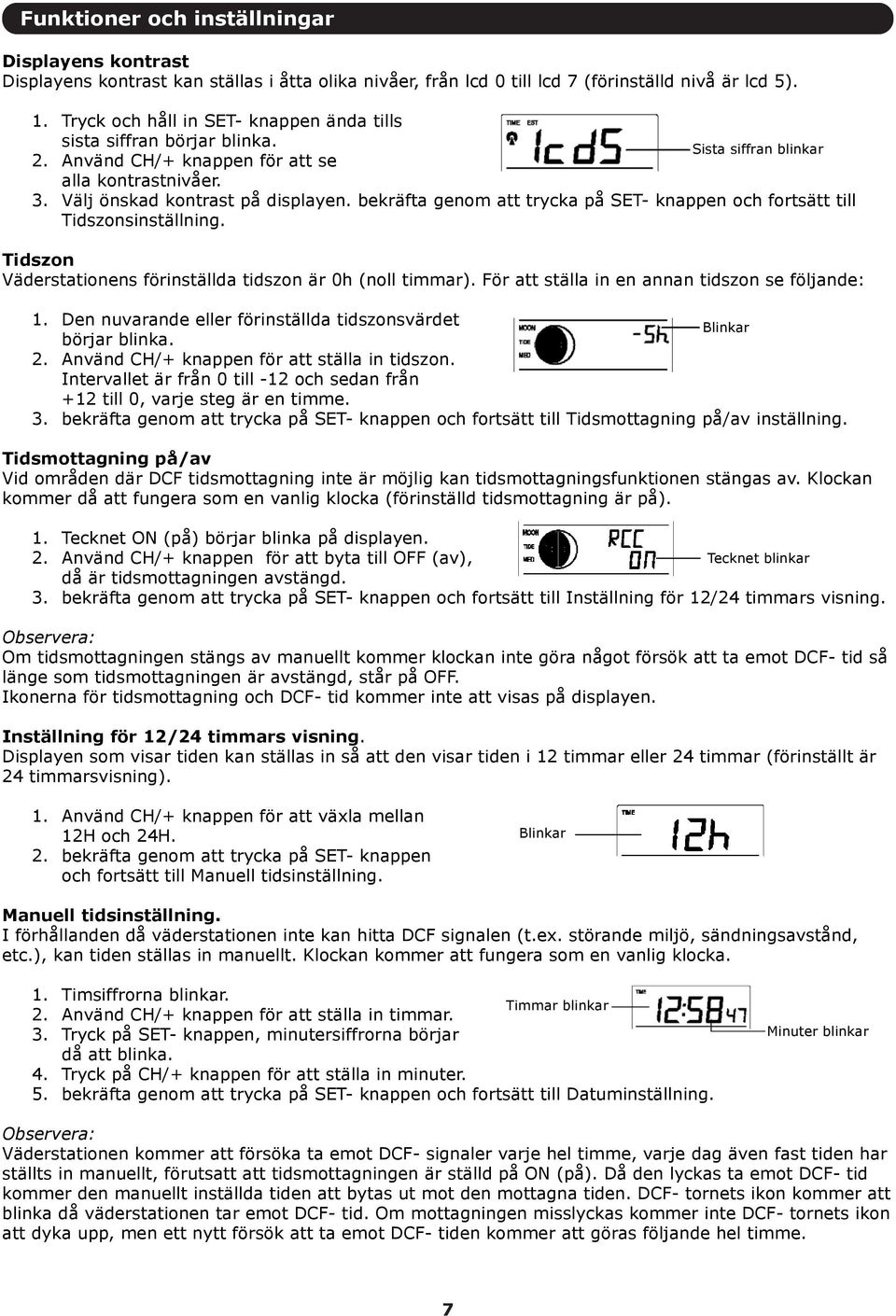 bekräfta genom att trycka på SET- knappen och fortsätt till Tidszonsinställning. Tidszon Väderstationens förinställda tidszon är 0h (noll timmar). För att ställa in en annan tidszon se följande: 1.