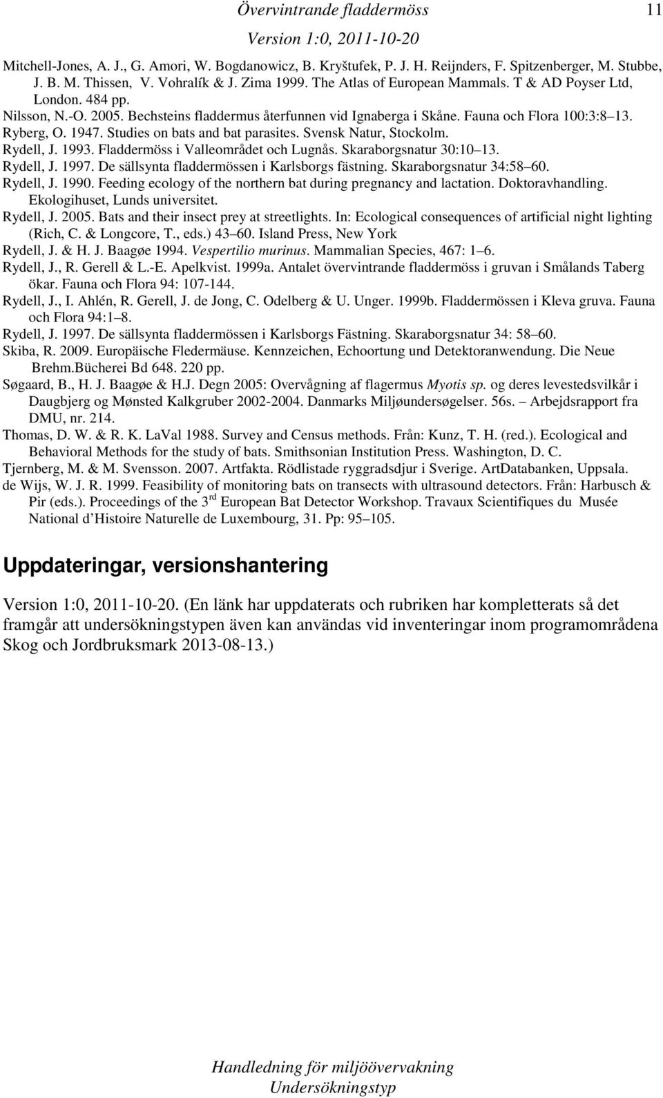 Svensk Natur, Stockolm. Rydell, J. 1993. Fladdermöss i Valleområdet och Lugnås. Skaraborgsnatur 30:10 13. Rydell, J. 1997. De sällsynta fladdermössen i Karlsborgs fästning. Skaraborgsnatur 34:58 60.