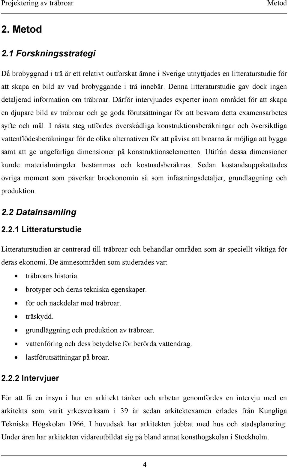 Därför intervjuades experter inom området för att skapa en djupare bild av träbroar och ge goda förutsättningar för att besvara detta examensarbetes syfte och mål.