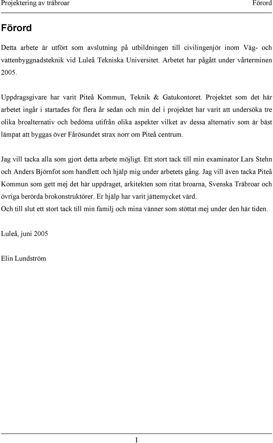 Projektet som det här arbetet ingår i startades för flera år sedan och min del i projektet har varit att undersöka tre olika broalternativ och bedöma utifrån olika aspekter vilket av dessa alternativ