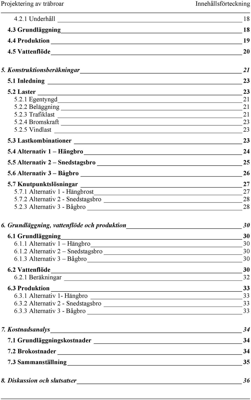 Knutpunktslösningar 27 5.7.1 Alternativ 1 - Hängbrost 27 5.7.2 Alternativ 2 - Snedstagsbro 28 5.2.3 Alternativ 3 - Bågbro 28 6. Grundläggning, vattenflöde och produktion 30 6.1 Grundläggning 30 6.1.1 Alternativ 1 Hängbro 30 6.