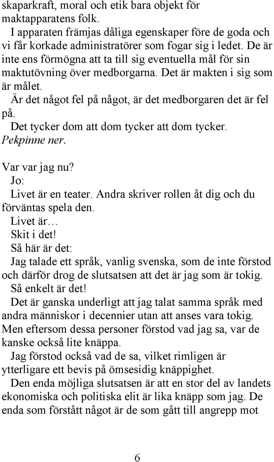 Det tycker dom att dom tycker att dom tycker. Pekpinne ner. Var var jag nu? Jo: Livet är en teater. Andra skriver rollen åt dig och du förväntas spela den. Livet är Skit i det!