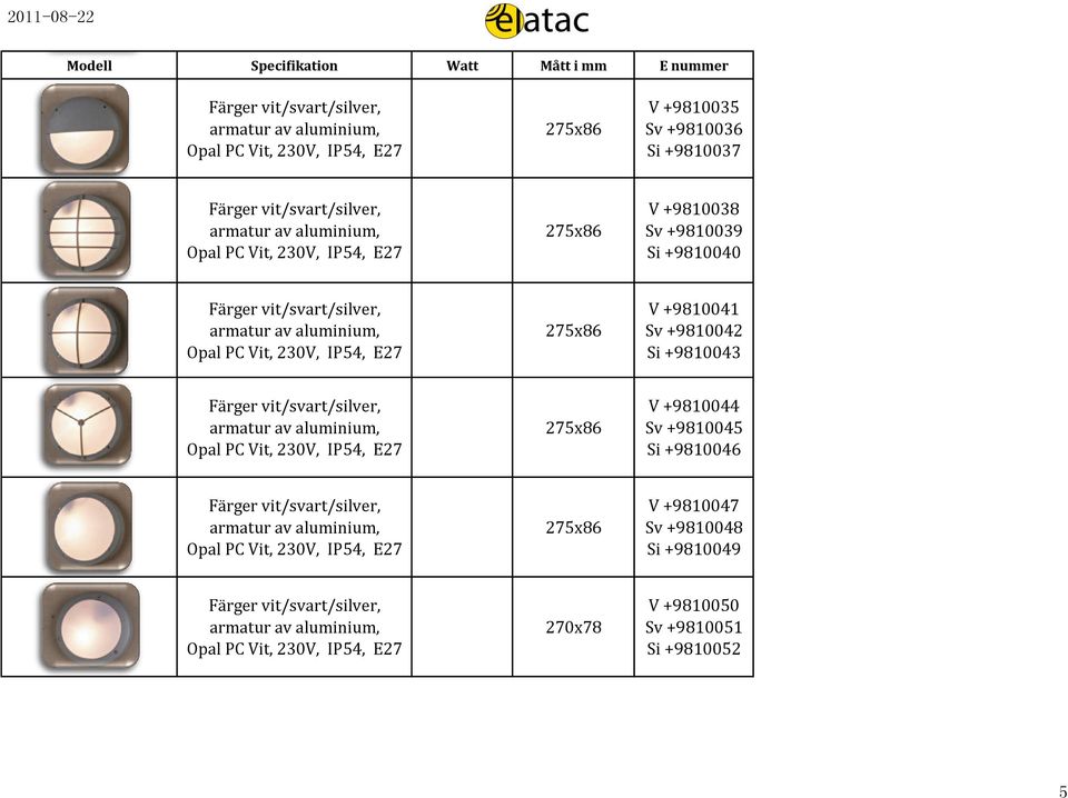 +9810043 Färger vit/svart/, Opal PC Vit,, E27 275x86 V +9810044 Sv +9810045 Si +9810046 Färger vit/svart/, Opal PC