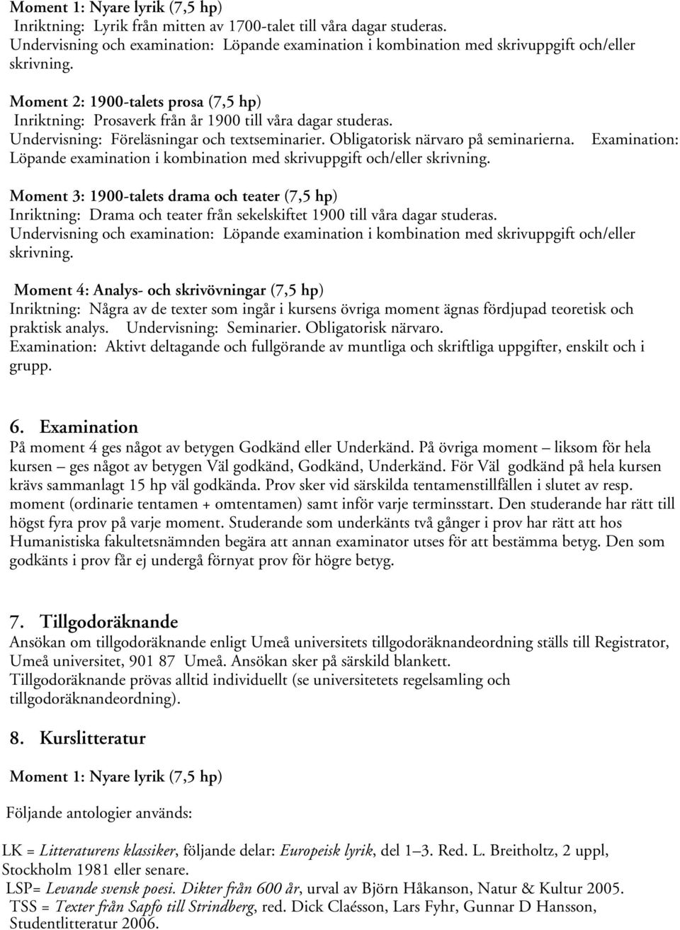 Undervisning: Föreläsningar och textseminarier. Obligatorisk närvaro på seminarierna. Examination: Löpande examination i kombination med skrivuppgift och/eller skrivning.