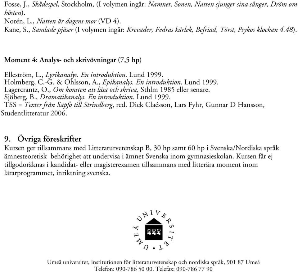 Holmberg, C.-G. & Ohlsson, A., Epikanalys. En introduktion. Lund 1999. Lagercrantz, O., Om konsten att läsa och skriva, Sthlm 1985 eller senare. Sjöberg, B., Dramatikanalys. En introduktion. Lund 1999. TSS = Texter från Sapfo till Strindberg, red.