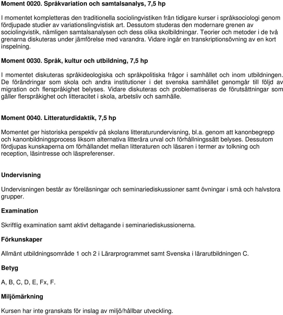 Dessutom studeras den modernare grenen av sociolingvistik, nämligen samtalsanalysen och dess olika skolbildningar. Teorier och metoder i de två grenarna diskuteras under jämförelse med varandra.
