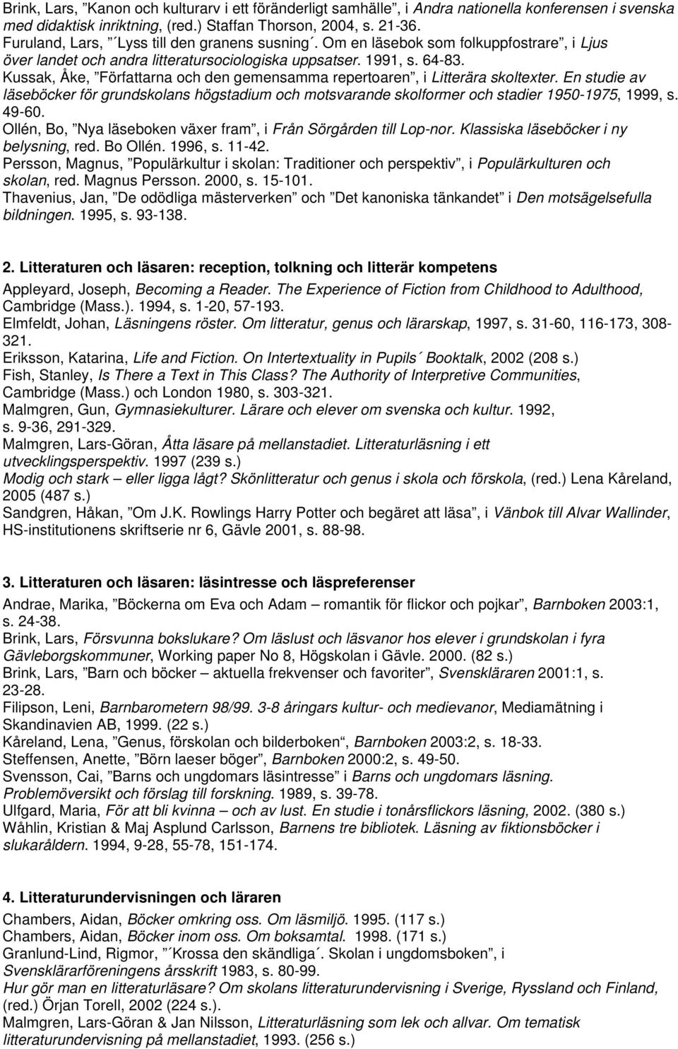 Kussak, Åke, Författarna och den gemensamma repertoaren, i Litterära skoltexter. En studie av läseböcker för grundskolans högstadium och motsvarande skolformer och stadier 1950-1975, 1999, s. 49-60.