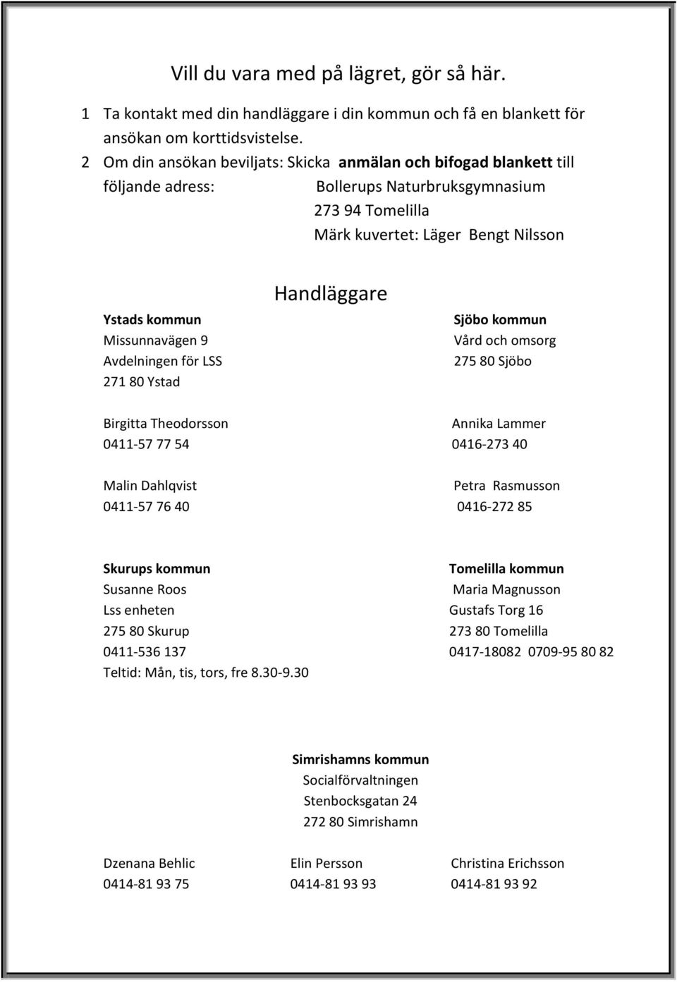 Ystad Handläggare Sjöbo kommun Vård och omsorg 275 80 Sjöbo Birgitta Theodorsson Annika Lammer 0411-57 77 54 0416-273 40 Malin Dahlqvist Petra Rasmusson 0411-57 76 40 0416-272 85 Skurups kommun