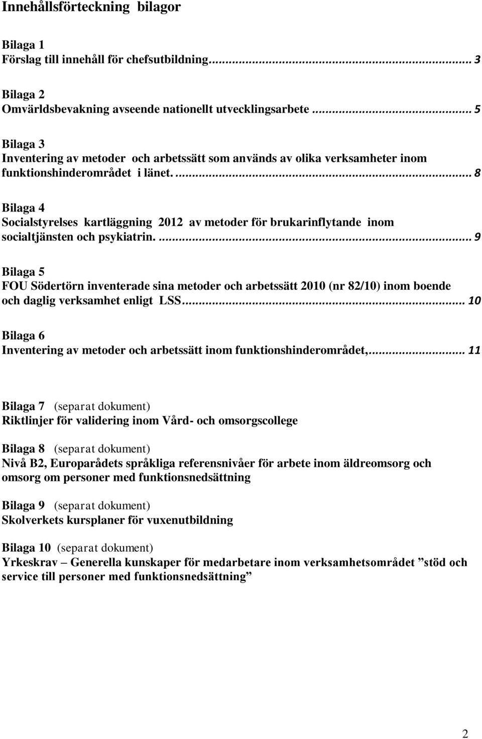 ... 8 Bilaga 4 Socialstyrelses kartläggning 2012 av metoder för brukarinflytande inom socialtjänsten och psykiatrin.