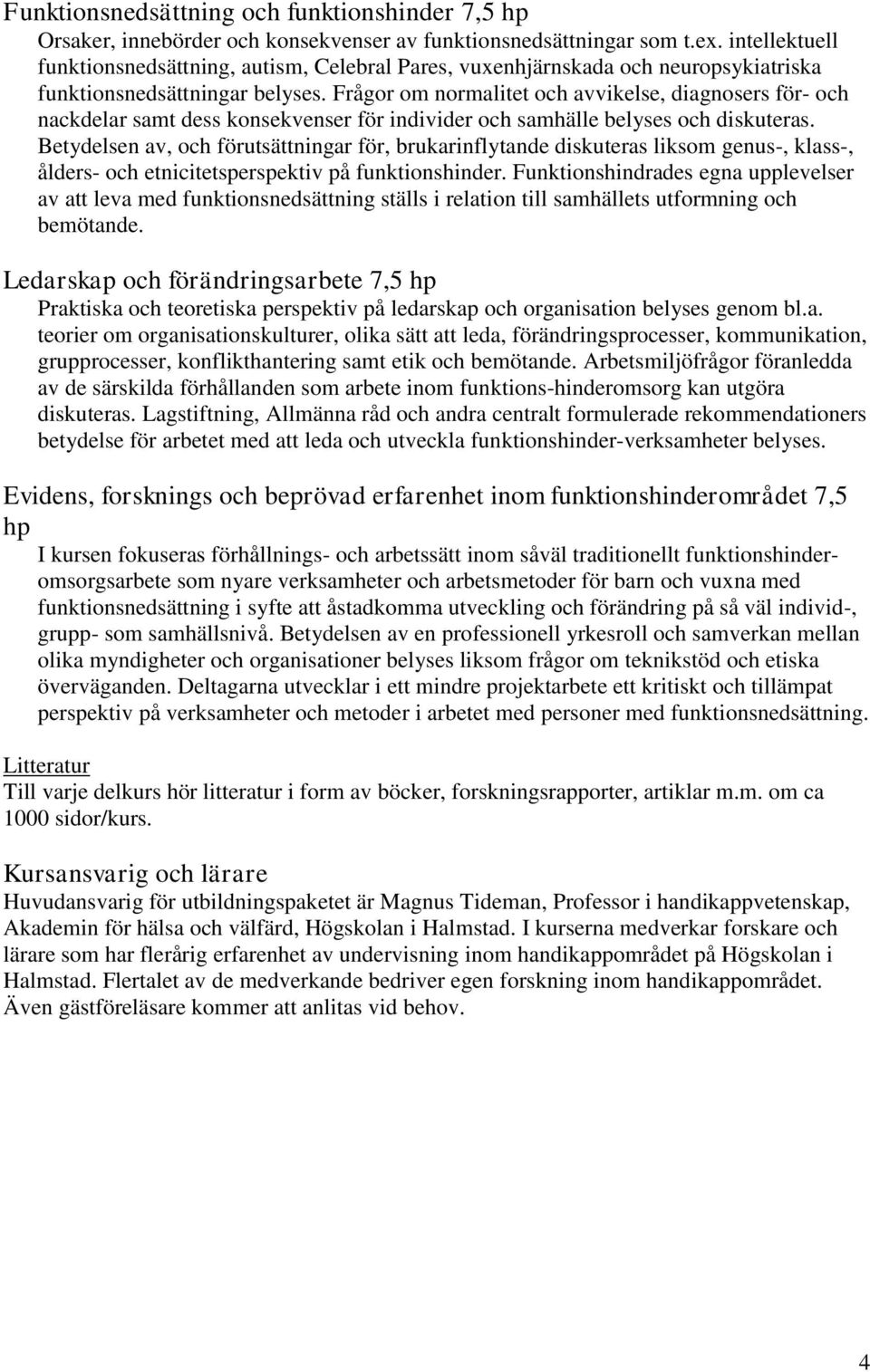 Frågor om normalitet och avvikelse, diagnosers för- och nackdelar samt dess konsekvenser för individer och samhälle belyses och diskuteras.