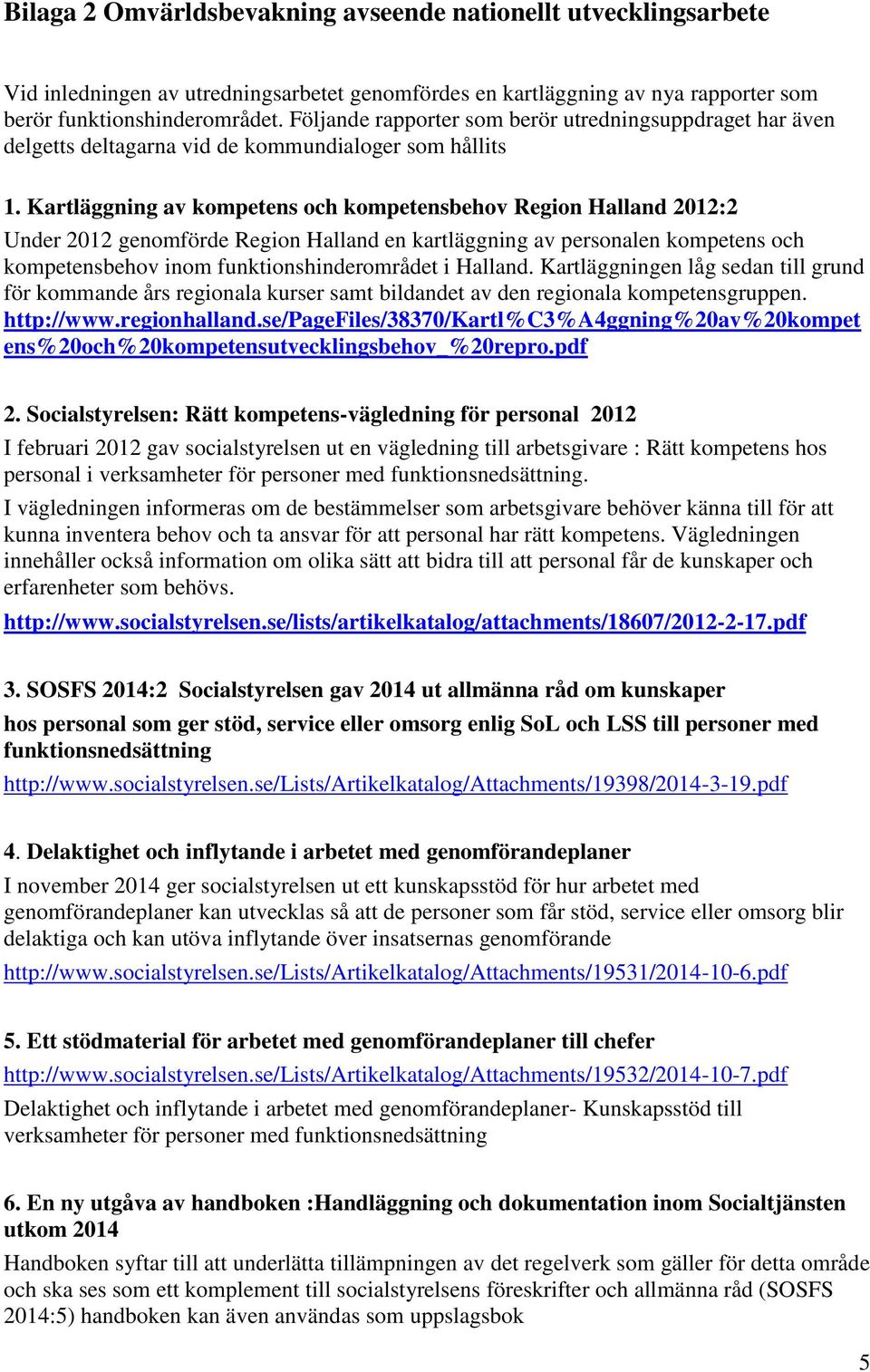 Kartläggning av kompetens och kompetensbehov Region Halland 2012:2 Under 2012 genomförde Region Halland en kartläggning av personalen kompetens och kompetensbehov inom funktionshinderområdet i