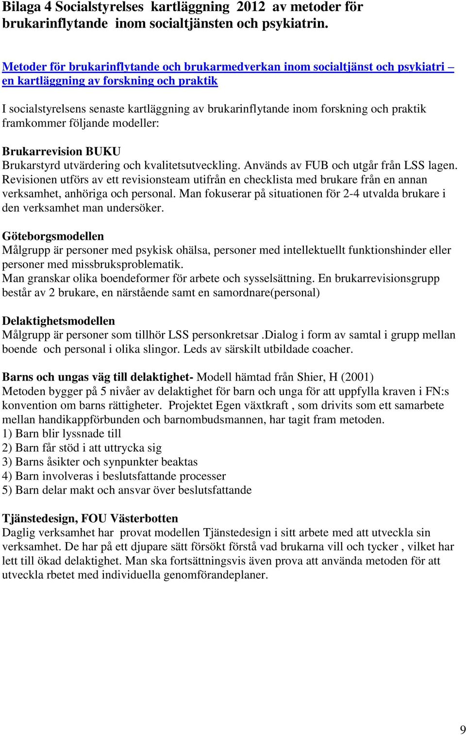 och praktik framkommer följande modeller: Brukarrevision BUKU Brukarstyrd utvärdering och kvalitetsutveckling. Används av FUB och utgår från LSS lagen.