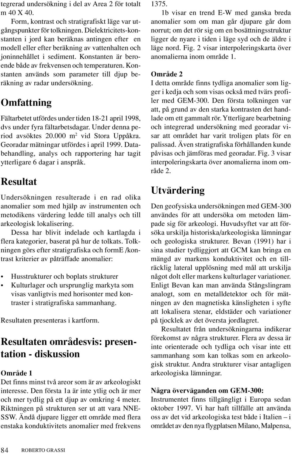 Konstanten används som parameter till djup beräkning av radar undersökning. Omfattning Fältarbetet utfördes under tiden 18-21 april 1998, dvs under fyra fältarbetsdagar.