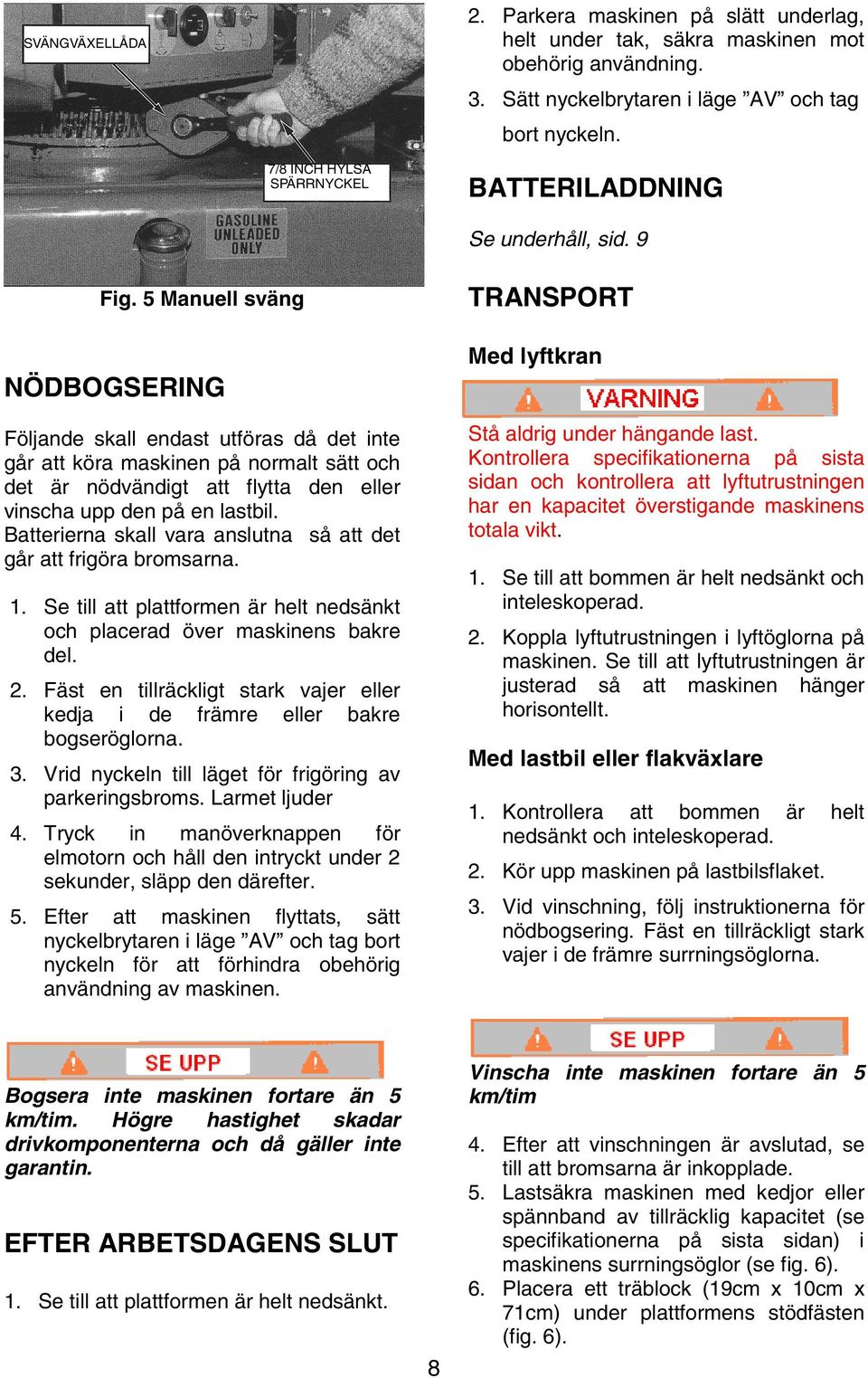 Batterierna skall vara anslutna så att det går att frigöra bromsarna. 1. Se till att plattformen är helt nedsänkt och placerad över maskinens bakre del. 2.