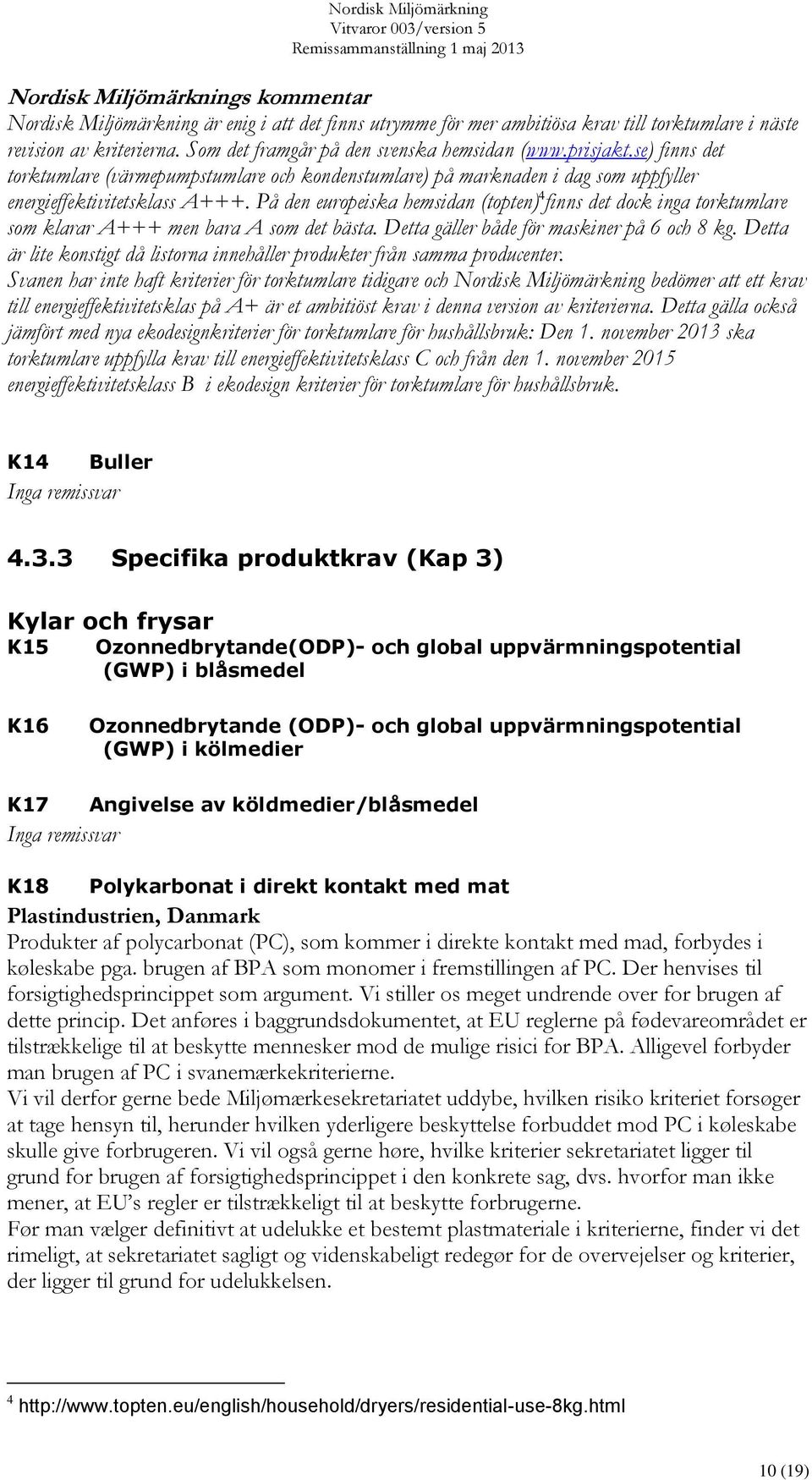 På den europeiska hemsidan (topten) 4 finns det dock inga torktumlare som klarar A+++ men bara A som det bästa. Detta gäller både för maskiner på 6 och 8 kg.