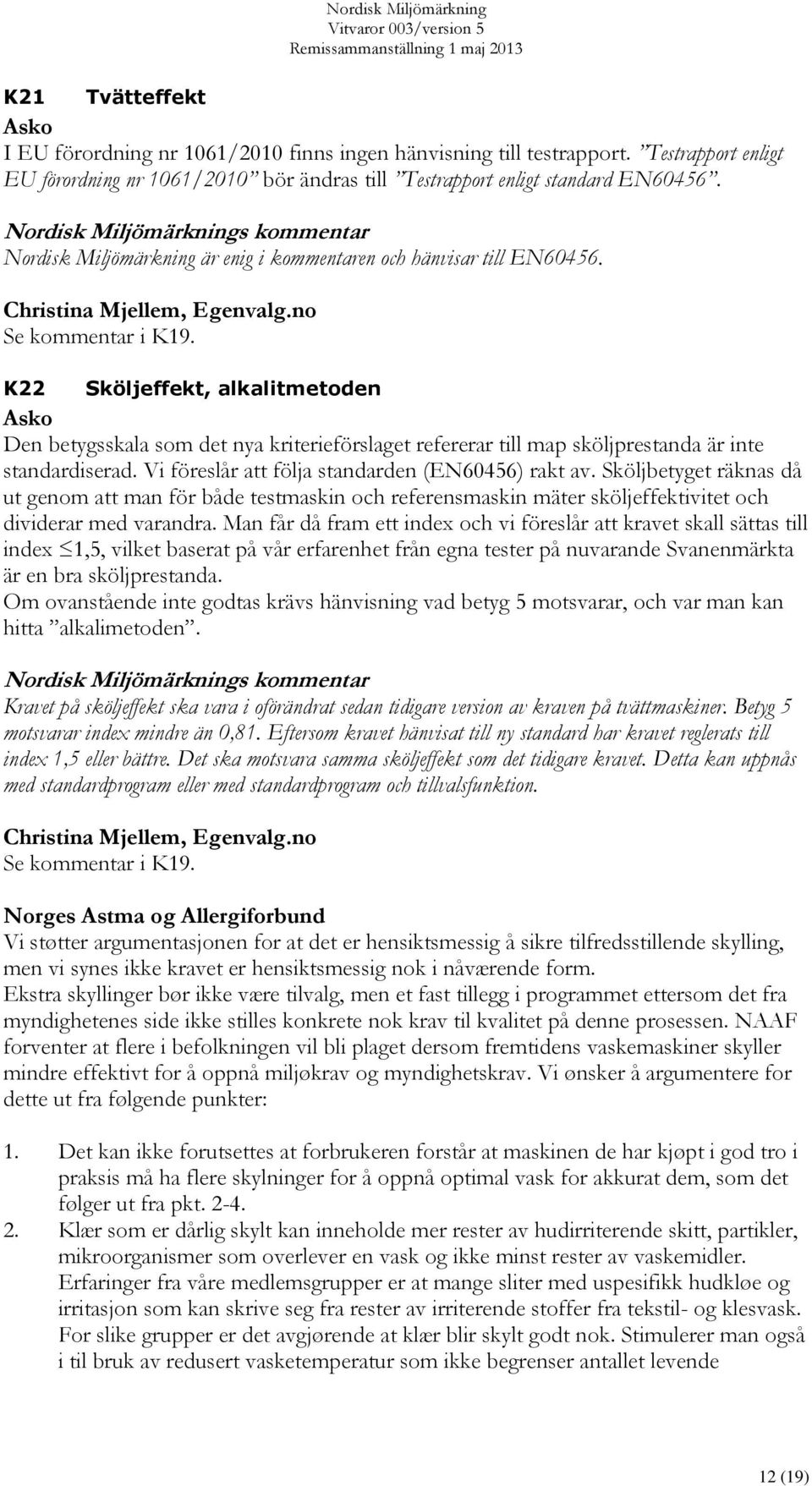 no Se kommentar i K19. K22 Sköljeffekt, alkalitmetoden Den betygsskala som det nya kriterieförslaget refererar till map sköljprestanda är inte standardiserad.