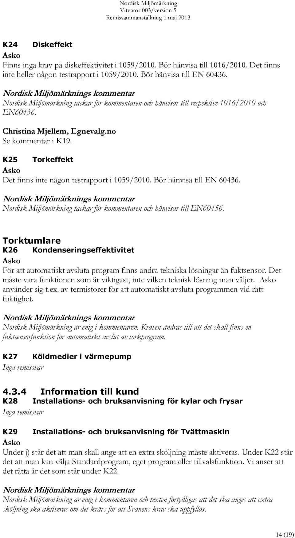 K25 Torkeffekt Det finns inte någon testrapport i 1059/2010. Bör hänvisa till EN 60436. Nordisk Miljömärkning tackar för kommentaren och hänvisar till EN60456.