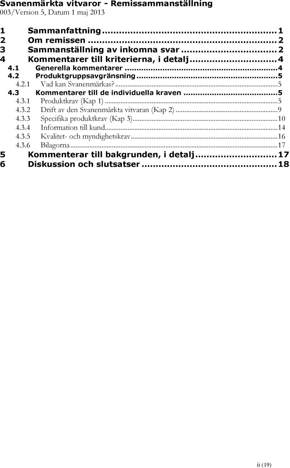 .. 5 4.3.1 Produktkrav (Kap 1)... 5 4.3.2 Drift av den Svanenmärkta vitvaran (Kap 2)... 9 4.3.3 Specifika produktkrav (Kap 3)... 10 4.3.4 Information till kund... 14 4.