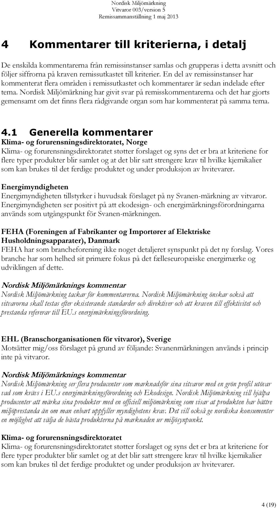 Nordisk Miljömärkning har givit svar på remisskommentarerna och det har gjorts gemensamt om det finns flera rådgivande organ som har kommenterat på samma tema. 4.